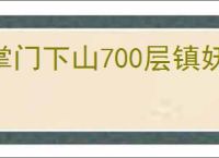 掌门下山700层镇妖塔攻略,掌门下山平民金刀怎么到镇妖塔700层