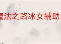 魔法之路冰女辅助怎么玩,魔法之路冰女辅助搭配攻略