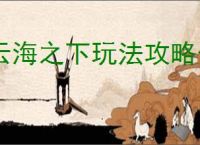 云海之下玩法攻略介绍说明,云海之下新手入坑指南