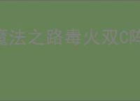 魔法之路毒火双C阵容搭配,魔法之路毒火双C阵容开荒攻略