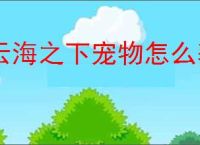 云海之下宠物怎么获得,云海之下宠物培养技巧指南