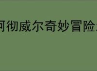 阿彻威尔奇妙冒险怎么进入熔融裂谷,阿彻威尔奇妙冒险熔融裂谷在哪里