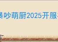暴吵萌厨2025开服礼包码一览,暴吵萌厨兑换码在哪里使用
