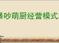 暴吵萌厨经营模式攻略,暴吵萌厨经营模式玩法技巧