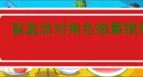 盲盒派对角色徽章推荐,盲盒派对角色徽章选择思路