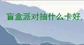 盲盒派对抽什么卡好,盲盒派对抽卡选择推荐