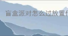 盲盒派对怎么过放置作战1000关,盲盒派对放置作战1000关思路分享