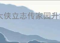 大侠立志传家园升级有什么用,大侠立志传升级家园效果一览