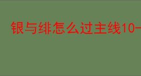 银与绯怎么过主线10-8,银与绯10-8阵容推荐