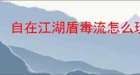 自在江湖盾毒流怎么玩,自在江湖盾毒流武学搭配推荐