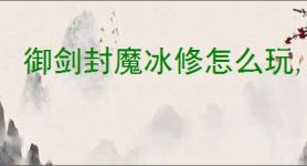 御剑封魔冰修怎么玩,御剑封魔冰修搭配推荐