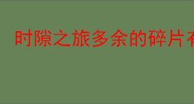 时隙之旅多余的碎片有什么用,时隙之旅多余的碎片怎么分解