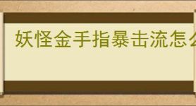 妖怪金手指暴击流怎么玩,妖怪金手指暴击流搭配推荐