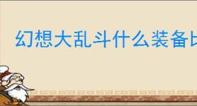 幻想大乱斗什么装备比较好用,幻想大乱斗装备搭配攻略