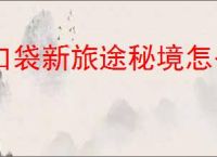 口袋新旅途秘境怎么玩,口袋新旅途秘境通关技巧攻略