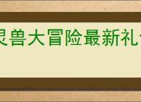 灵兽大冒险最新礼包码大全,灵兽大冒险2025最新福利码一览