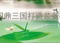 问鼎三国打造装备要哪些材料,问鼎三国装备图纸获取途径