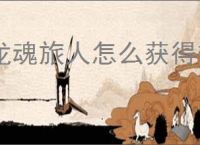 龙魂旅人怎么获得礼物,龙魂旅人礼物获取攻略