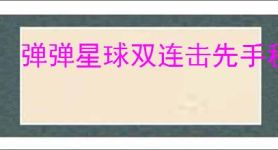 弹弹星球双连击先手秒人流怎么玩,弹弹星球双连击先手秒人流搭配推荐