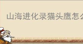山海进化录猫头鹰怎么进化,山海进化录猫头鹰卡等级怎么办