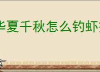 华夏千秋怎么钓虾蟹王八,华夏千秋垂钓点位置怎么找