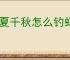 华夏千秋怎么钓虾蟹王八,华夏千秋垂钓点位置怎么找