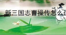 新三国志曹操传怎么过军营演武四,新三国志曹操传军营演武四关卡流程