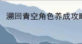 溯回青空角色养成攻略,溯回青空资源规划使用方法