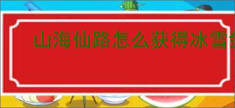 山海仙路怎么获得冰雪剑法,山海仙路冰雪剑法获取攻略