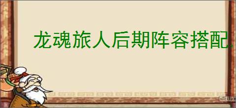 龙魂旅人后期阵容搭配,龙魂旅人后期终极阵容攻略