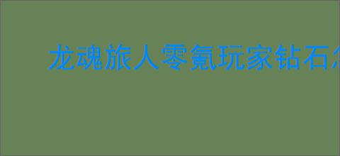 龙魂旅人零氪玩家钻石怎么用,龙魂旅人零氪钻石分配指南