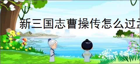 新三国志曹操传怎么过孟德新书逃离城市,新三国志曹操传逃离城市通关方法