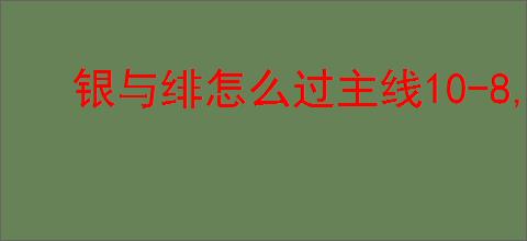 银与绯怎么过主线10-8,银与绯10-8阵容推荐