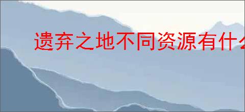 遗弃之地不同资源有什么用,遗弃之地资源优先使用攻略