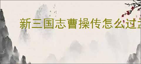 新三国志曹操传怎么过孟德新书人海寻路,新三国志曹操传人海寻路通关方法