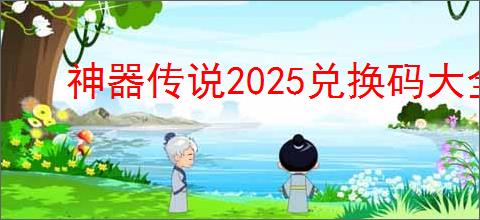神器传说2025兑换码大全,神器传说2025最新礼包码一览