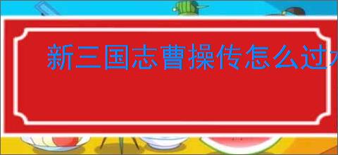 新三国志曹操传怎么过水源污染,新三国志曹操传水源污染关卡流程