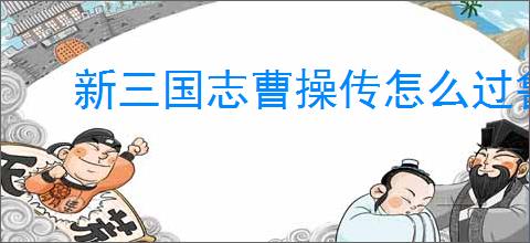 新三国志曹操传怎么过鲁肃之影,新三国志曹操传鲁肃之影关卡流程