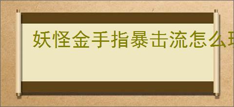 妖怪金手指暴击流怎么玩,妖怪金手指暴击流搭配推荐