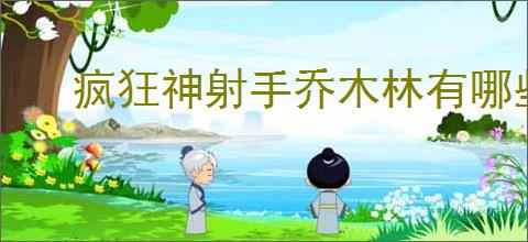 疯狂神射手乔木林有哪些动物,疯狂神射手乔木林动物大全