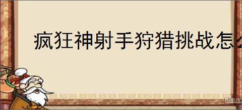 疯狂神射手狩猎挑战怎么玩,疯狂神射手狩猎挑战玩法机制一览