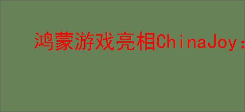 鸿蒙游戏亮相ChinaJoy：碰一碰、声控等创新玩法，重构游戏交互边界