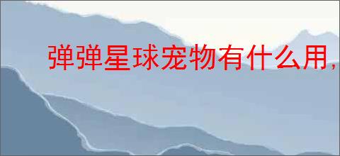 弹弹星球宠物有什么用,弹弹星球怎么获得宠物