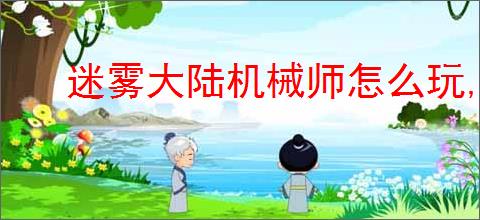 迷雾大陆机械师怎么玩,迷雾大陆机械师流派推荐