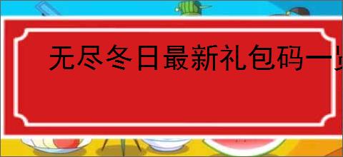 无尽冬日最新礼包码一览,无尽冬日2025最新福利码大全