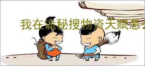 我在诡秘搜物资天赋怎么加点,我在诡秘搜物资天赋加点攻略
