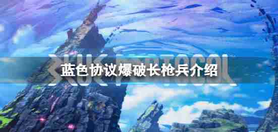 蓝色的协议新职业?介绍了长枪兵爆破
