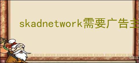 skadnetwork需要广告主