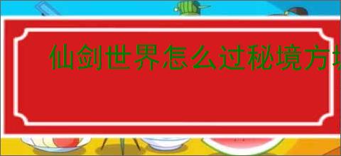 仙剑世界怎么过秘境方墟重黎,仙剑世界秘境方墟重黎打法技巧