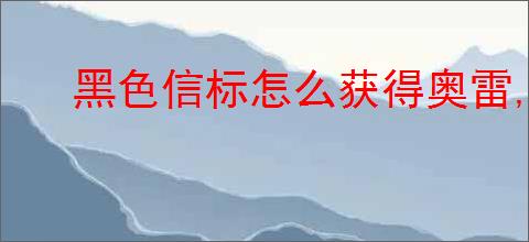 黑色信标怎么获得奥雷,黑色信标奥雷获取途径